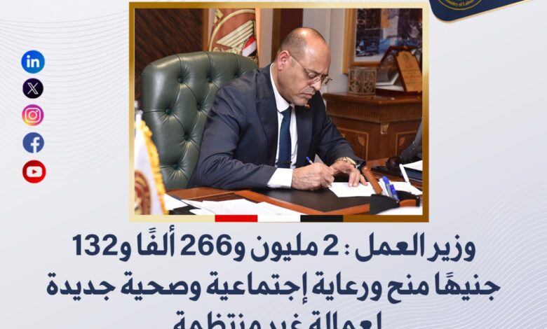 وزير العمل:و266 ألفً جنيهً منح ورعاية إجتماعية وصحية جديدة لعمالة غير منتظمة