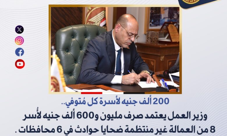 وزير العمل: مليون و600 ألف جنيه لأُسر 8 من العمالة غير منتظمةو ضحايا حوادث