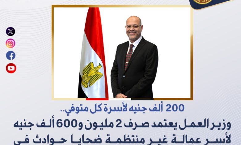 وزير العمل: صرف 2 مليون و600 ألف جنيه لأسر عمالة غير منتظمة ضحايا حوادث