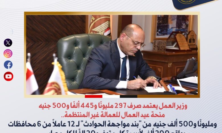 وزير العمل :صرف 297 مليونًا و445 ألفًا و500 جنيه منحة عيد العمال للعمالة غيرالمنتظمة