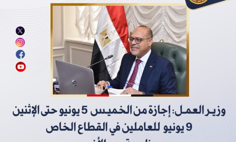 وزير العمل: إجازة من الخميس 5 يونيو حتى الإثنين 9 يونيو للعاملين في القطاع الخاص