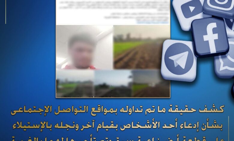 "الداخلية" حقيقة إدعاء أحد الأشخاص بقيام آخر ونجله بالإستيلاء على قطعة أرض زراعية