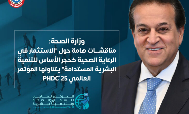 الصحة:لاستثمار في الرعاية الصحية.. حجر الأساس للتنمية البشرية المستدامة” في المؤتمر العالمي PHDC’25